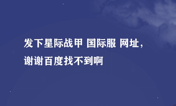 发下星际战甲 国际服 网址，谢谢百度找不到啊