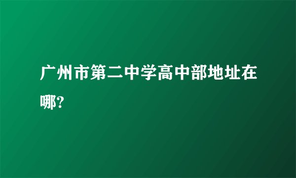 广州市第二中学高中部地址在哪?