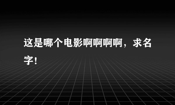 这是哪个电影啊啊啊啊，求名字！
