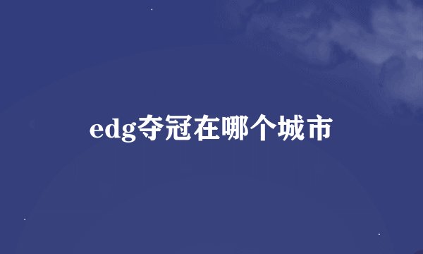 edg夺冠在哪个城市