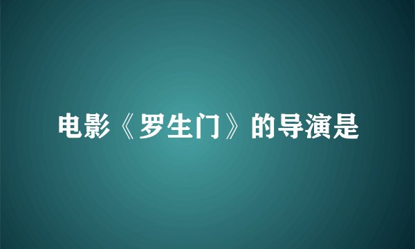 电影《罗生门》的导演是