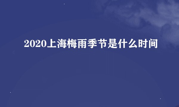 2020上海梅雨季节是什么时间
