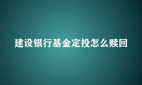 建设银行基金定投怎么赎回