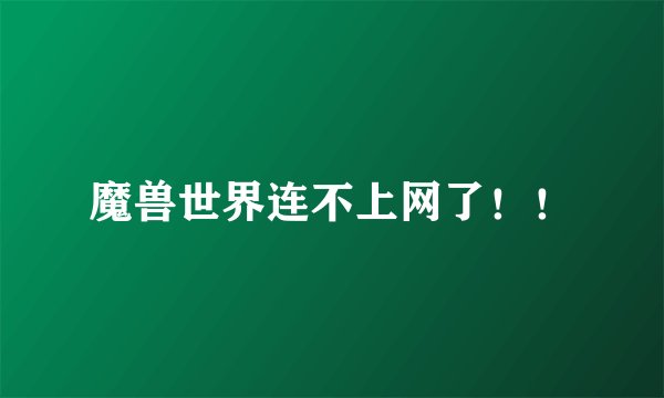 魔兽世界连不上网了！！