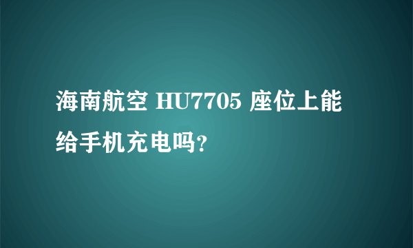 海南航空 HU7705 座位上能给手机充电吗？