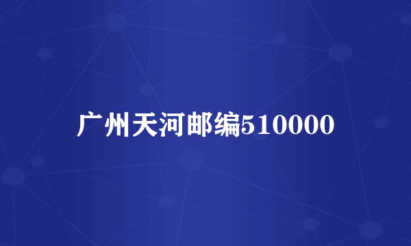 广州天河邮编510000