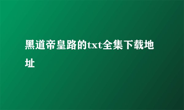 黑道帝皇路的txt全集下载地址
