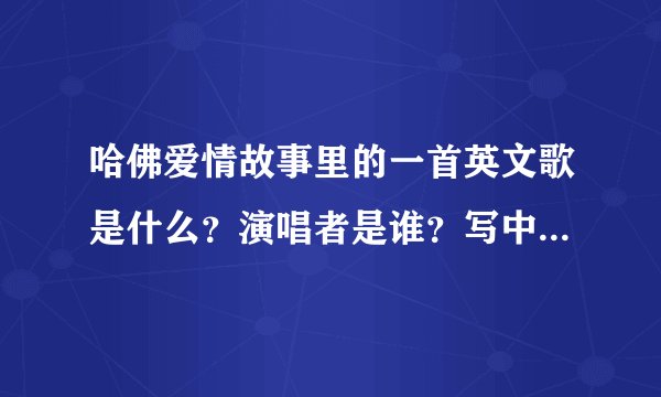 哈佛爱情故事里的一首英文歌是什么？演唱者是谁？写中文啊，英文看不懂！
