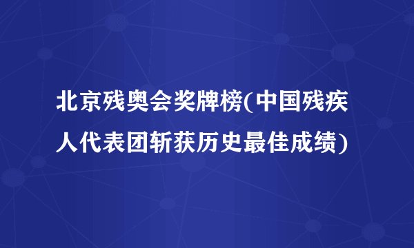 北京残奥会奖牌榜(中国残疾人代表团斩获历史最佳成绩)