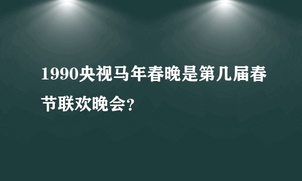 1990央视马年春晚是第几届春节联欢晚会？