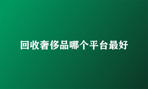 回收奢侈品哪个平台最好