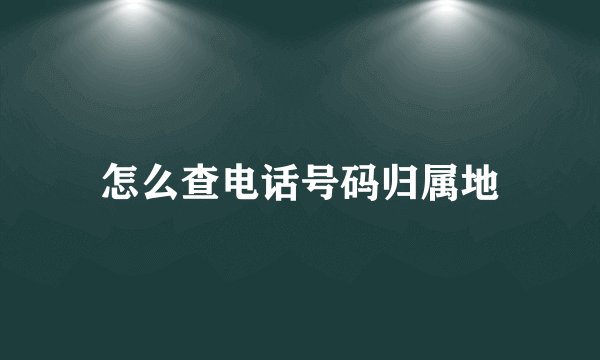 怎么查电话号码归属地