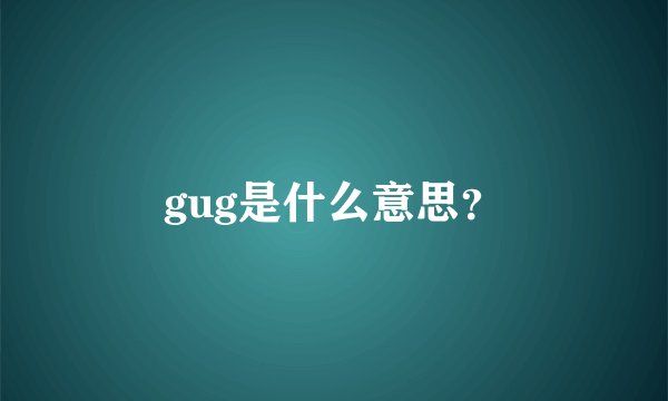 gug是什么意思?