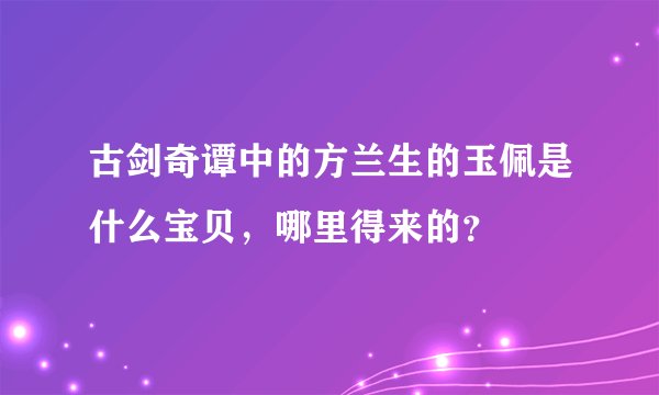 古剑奇谭中的方兰生的玉佩是什么宝贝，哪里得来的？