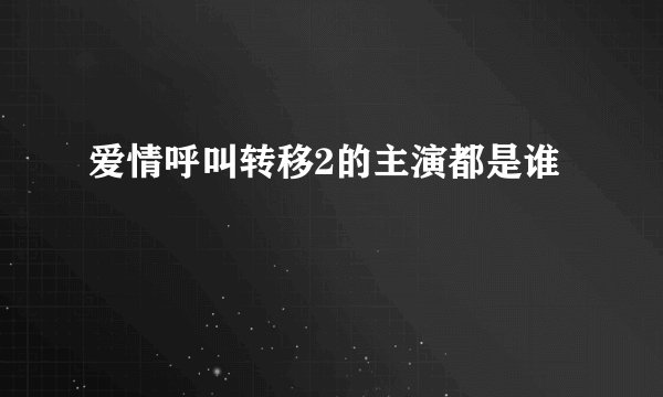 爱情呼叫转移2的主演都是谁