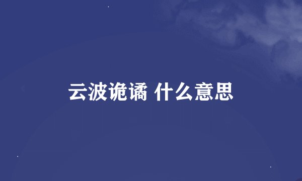 云波诡谲 什么意思