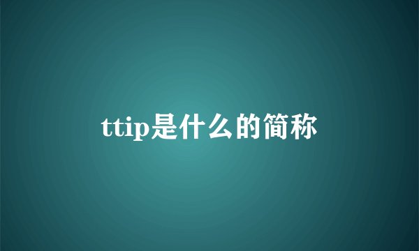 ttip是什么的简称