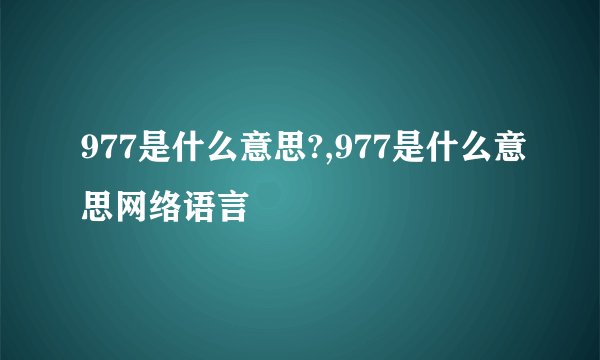 977是什么意思?,977是什么意思网络语言