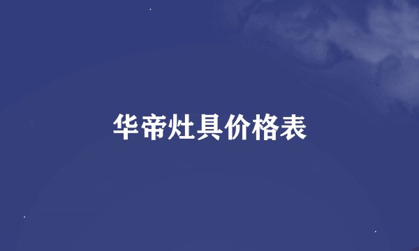 华帝灶具价格表