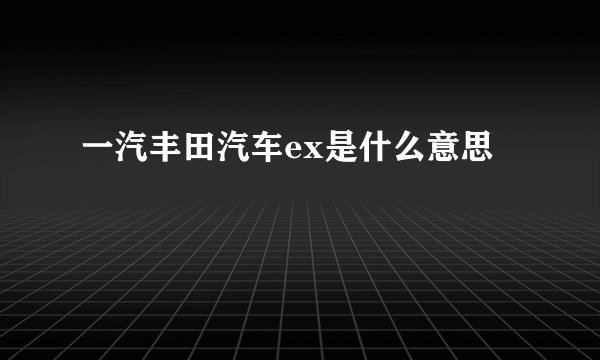 一汽丰田汽车ex是什么意思