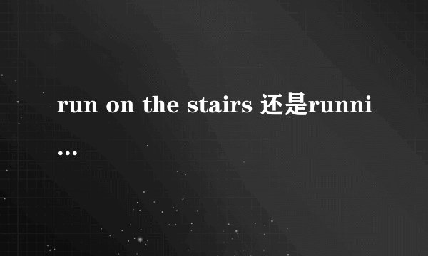 run on the stairs 还是running on the