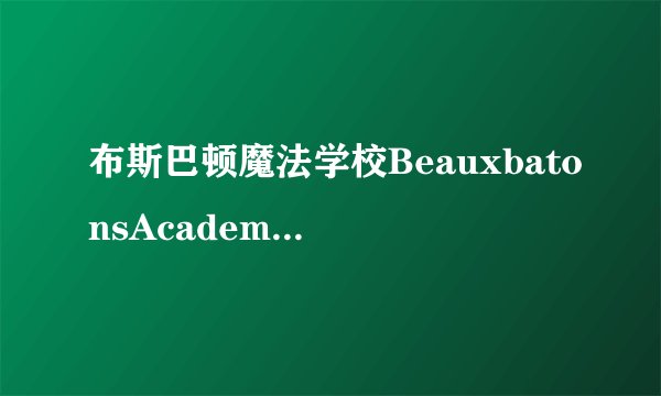 布斯巴顿魔法学校BeauxbatonsAcademyofMagic