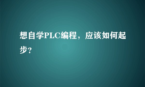 想自学PLC编程，应该如何起步？