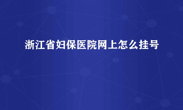 浙江省妇保医院网上怎么挂号