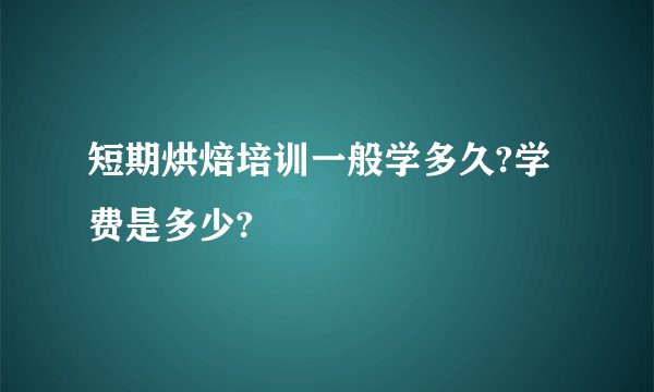 短期烘焙培训一般学多久?学费是多少?
