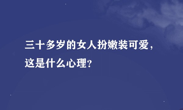 三十多岁的女人扮嫩装可爱，这是什么心理？