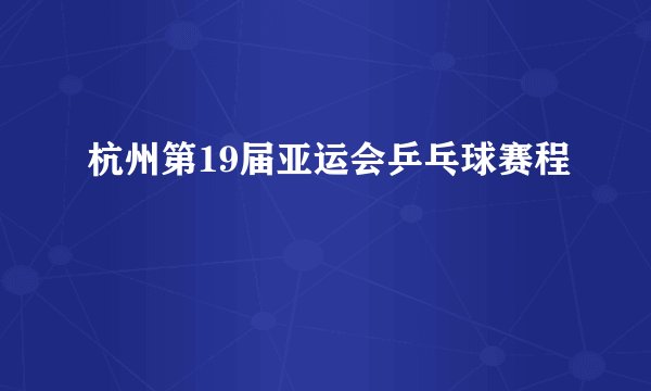 杭州第19届亚运会乒乓球赛程