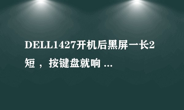 DELL1427开机后黑屏一长2短 ，按键盘就响 怎么回事