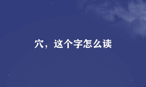 穴，这个字怎么读