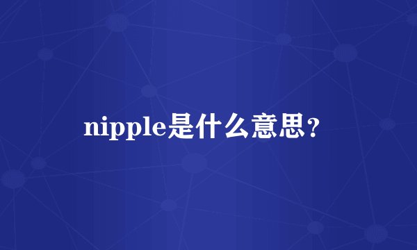 nipple是什么意思？