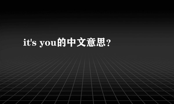 it's you的中文意思？