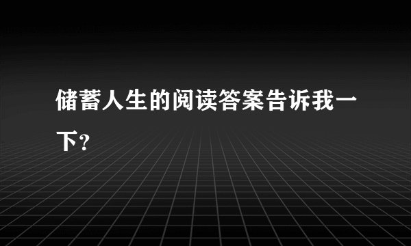 储蓄人生的阅读答案告诉我一下？