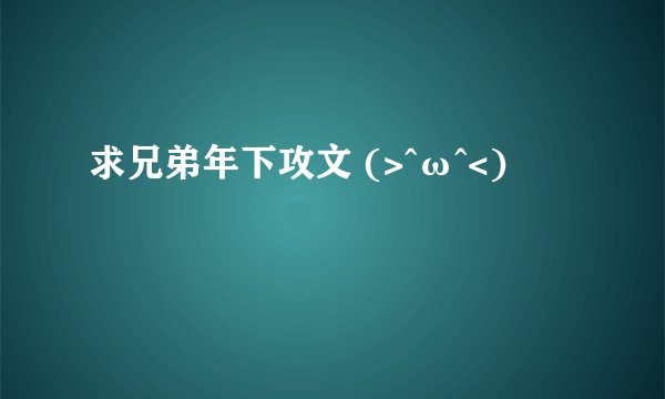 求兄弟年下攻文 (>^ω^<)