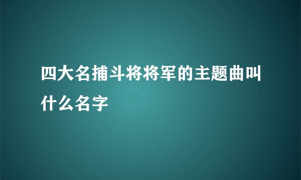 四大名捕斗将将军的主题曲叫什么名字