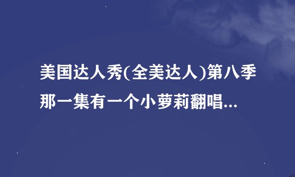 美国达人秀(全美达人)第八季那一集有一个小萝莉翻唱重金属摇滚乐?