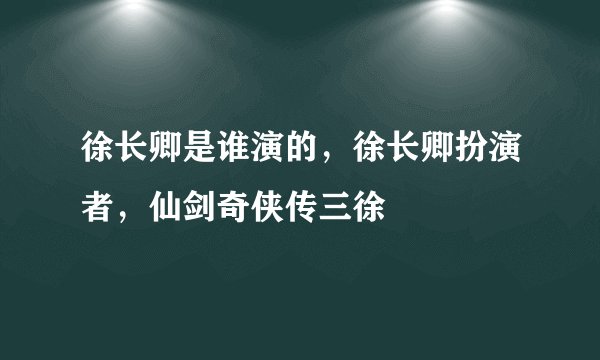 徐长卿是谁演的，徐长卿扮演者，仙剑奇侠传三徐