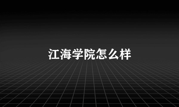 江海学院怎么样