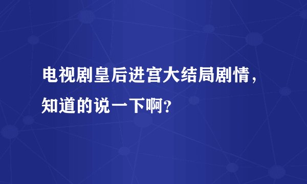 电视剧皇后进宫大结局剧情，知道的说一下啊？