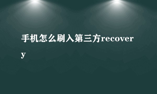 手机怎么刷入第三方recovery