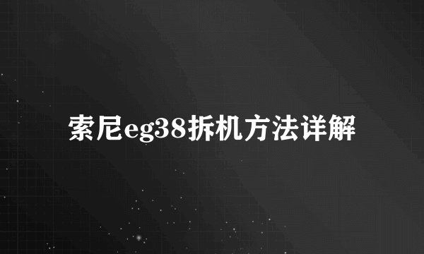 索尼eg38拆机方法详解