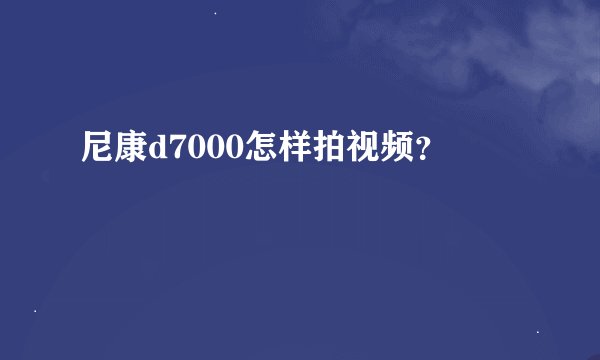 尼康d7000怎样拍视频？