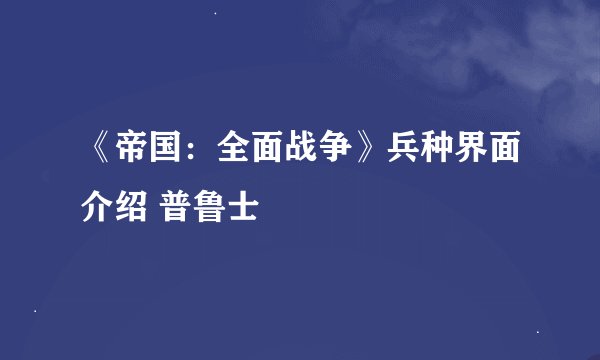 《帝国：全面战争》兵种界面介绍 普鲁士