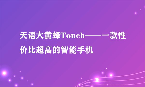 天语大黄蜂Touch——一款性价比超高的智能手机