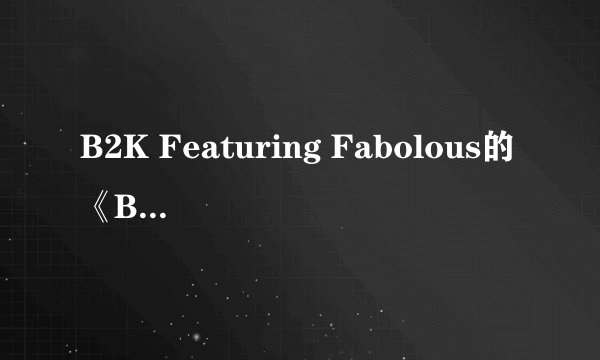 B2K Featuring Fabolous的《Badaboom》 歌词