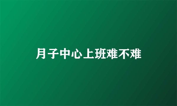 月子中心上班难不难