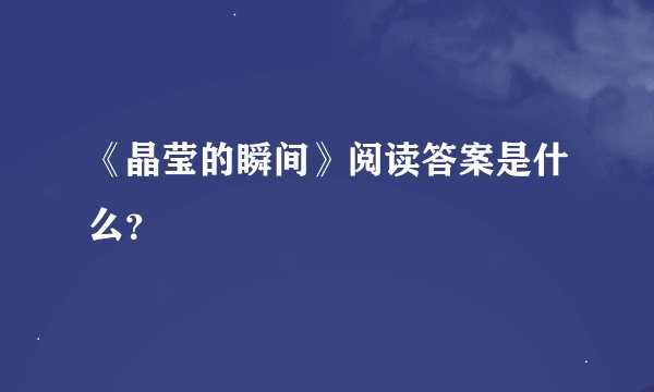 《晶莹的瞬间》阅读答案是什么？